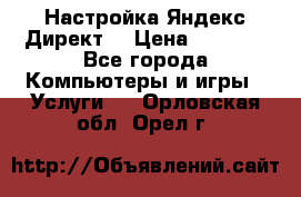 Настройка Яндекс Директ. › Цена ­ 5 000 - Все города Компьютеры и игры » Услуги   . Орловская обл.,Орел г.